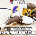 flopping: when you are not talented enough to get ahead | FLOPPING; WHEN YOU ARE NOT TALENTED ENOUGH TO GET AHEAD | image tagged in lebron james,funny,flopping,nba,los angeles lakers | made w/ Imgflip meme maker