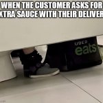 When the customer asks for extra sauce with their delivery | WHEN THE CUSTOMER ASKS FOR EXTRA SAUCE WITH THEIR DELIVERY | image tagged in uber eats,funny,uber,delivery,food | made w/ Imgflip meme maker