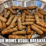 Your moms usual breakfast | YOUR MOMS USUAL BREAKFAST | image tagged in sausage,funny,mom,breakfast,dicks | made w/ Imgflip meme maker