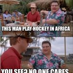 See Nobody Cares | THIS MAN PLAY HOCKEY IN AFRICA; YOU SEE? NO ONE CARES. | image tagged in memes,see nobody cares | made w/ Imgflip meme maker