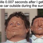 I’m meltingggg | Me 0.007 seconds after I get into the car outside during the summer: | image tagged in melting faces,memes,funny,true story,relatable memes,summer | made w/ Imgflip meme maker