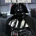 DarthVader | I WANT YOU TO JOIN THE DARKSIDE | image tagged in darthvader | made w/ Imgflip meme maker