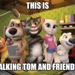 Talking Tom And Friends Banner Meme | THIS IS; TALKING TOM AND FRIENDS | image tagged in talking tom banner | made w/ Imgflip meme maker