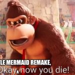 Donkey Kong says now you die | LITTLE MERMAID REMAKE, V | image tagged in donkey kong says now you die,the super mario bros movie,donkey kong,now you die,the little mermaid | made w/ Imgflip meme maker