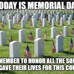 Press F for them in the comments | TODAY IS MEMORIAL DAY; SO REMEMBER TO HONOR ALL THE SOLDIERS WHO GAVE THEIR LIVES FOR THIS COUNTRY | image tagged in veterans graveyard,memorial day,holidays,soldiers,america | made w/ Imgflip meme maker