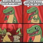 bad dino joke | BUT YOU'D NEVER HEAR THE END OF IT; I WANTED TO SHARE YOU AN INFINITE JOKE | image tagged in bad dino joke | made w/ Imgflip meme maker