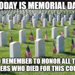 Press F in the comments | TODAY IS MEMORIAL DAY; SO REMEMBER TO HONOR ALL THE SOLDIERS WHO DIED FOR THIS COUNTRY | image tagged in veterans graveyard,holidays,soldiers,america,sad,memorial day | made w/ Imgflip meme maker