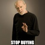 Save the Planet: Stop Buying Junk | SAVE THE PLANET; STOP BUYING STUPID SH*T | image tagged in george carlin | made w/ Imgflip meme maker