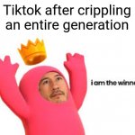 I am the winner | Tiktok after crippling an entire generation | image tagged in i am the winner,memes | made w/ Imgflip meme maker