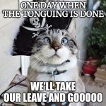 Captain Catnip | ONE DAY WHEN THE TONGUING IS DONE; WE'LL TAKE OUR LEAVE AND GOOOOO | image tagged in memes,spangles,funny cats,fun,pirates | made w/ Imgflip meme maker