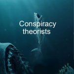 Duh duh duuuh | People who believe everything they’ve been told; Conspiracy theorists; Everything is a lie | image tagged in the meg title removed | made w/ Imgflip meme maker