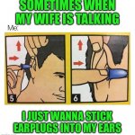 Sometimes when my wife is talking | SOMETIMES WHEN
MY WIFE IS TALKING; I JUST WANNA STICK EARPLUGS INTO MY EARS | image tagged in ear plugs,funny,meme,memes,marriage | made w/ Imgflip meme maker