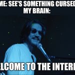 Every time | ME: SEE'S SOMETHING CURSED
MY BRAIN:; WELCOME TO THE INTERNET | image tagged in welcome to the internet | made w/ Imgflip meme maker
