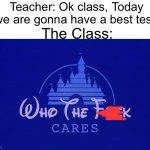 This happened to me Lmaooooo | Teacher: Ok class, Today we are gonna have a best test! The Class: | image tagged in disney who cares,memes,funny,bruh,disney,school | made w/ Imgflip meme maker
