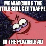 Patrick Looking Down | ME WATCHING THE LITTLE GIRL GET TRAPPED; IN THE PLAYABLE AD | image tagged in patrick looking down | made w/ Imgflip meme maker