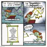 Twitter just ruins your life. | I COMPLETED THE WHOLE POKEDEX IN POKEMON; DONE; POKEMON COLLECTORS; Twitter Comments: 75
SalamanderSaiyan
You completed the pokedex but you forgot the shinies, the genders and the marks. POKEMON COLLECTORS | image tagged in memes,the scroll of truth,pokemon,twitter | made w/ Imgflip meme maker