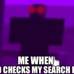A | ME WHEN; MY DAD CHECKS MY SEARCH HISTORY | image tagged in a | made w/ Imgflip meme maker