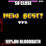 So close | SO CLOSE; 99%ON BLOODBATH | image tagged in geometry dash fail 99 | made w/ Imgflip meme maker