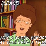 Peggy Hill | OH PLEASE... I WAS A KAREN BEFORE THAT WAS EVEN A THING | image tagged in peggy hill | made w/ Imgflip meme maker