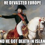 Napoleon Bonaparte | HE DEVASTED EUROPE; AND HE GOT DEATH IN ISLAND | image tagged in napoleon bonaparte | made w/ Imgflip meme maker