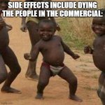 idk why those people are so excited about that medicine | SIDE EFFECTS INCLUDE DYING
THE PEOPLE IN THE COMMERCIAL: | image tagged in memes,third world success kid | made w/ Imgflip meme maker