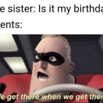 If you are the oldest sibling I feel u man | My little sister: Is it my birthday yet? My parents: | image tagged in we get there when we get there,memes,family | made w/ Imgflip meme maker