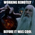Working Remotely | WORKING REMOTELY; BEFORE IT WAS COOL | image tagged in saruman magically summoning | made w/ Imgflip meme maker
