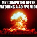 Nuclear Explosion | MY COMPUTER AFTER WATCHING A 40 FPS VIDEO | image tagged in memes,nuclear explosion | made w/ Imgflip meme maker