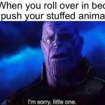 :( | When you roll over in bed and push your stuffed animal off: | image tagged in i m sorry little one | made w/ Imgflip meme maker