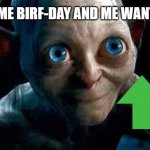 Golum | IT'S ME BIRF-DAY AND ME WANTS IT | image tagged in golum | made w/ Imgflip meme maker