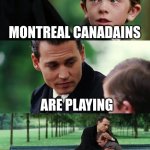 Finding Neverland | MONTREAL CANADAINS; ARE PLAYING | image tagged in memes,finding neverland | made w/ Imgflip meme maker