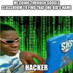 Hacker meme | ME GOING THROUGH GOOGLE CLASSROOM TO FIND THAT ONE KID'S NAME; HACKER | image tagged in hacker meme,school,funny,relatable | made w/ Imgflip meme maker
