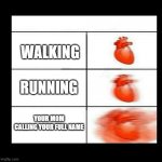 Every time your mom calls your full name... | WALKING; RUNNING; YOUR MOM CALLING YOUR FULL NAME | image tagged in heart beating faster | made w/ Imgflip meme maker