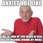 Anxiety Be Like | ANXIETY BE LIKE; TIME TO LOOK UP THIS WORD IN CASE I'VE HAD THE MEANING WRONG MY WHOLE LIFE | image tagged in guess i ll die | made w/ Imgflip meme maker