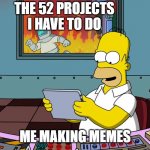 Homer Simpson ignoring fire | THE 52 PROJECTS I HAVE TO DO; ME MAKING MEMES | image tagged in homer simpson ignoring fire | made w/ Imgflip meme maker