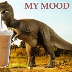 today, this week . . . all summer? | MY MOOD | image tagged in t-rex,coffee,caffeine,supersize | made w/ Imgflip meme maker