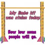 Stolen limbo poles | My  limbo  kit  was  stolen  today. How  low  some  people  will  go. | image tagged in limbo poles,kit stolen,how low,people would go,fun | made w/ Imgflip meme maker