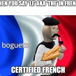 Certified French | WHEN YOU SAY 'LE' AKA 'THE' IN FRENCH; CERTIFIED FRENCH | image tagged in boguette | made w/ Imgflip meme maker