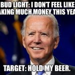 Hold my beer biden | BUD LIGHT: I DON’T FEEL LIKE MAKING MUCH MONEY THIS YEAR. TARGET: HOLD MY BEER. | image tagged in hold my beer biden | made w/ Imgflip meme maker