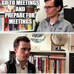 Going to meetings | I GO TO MEETINGS; GO TO MEETINGS

 AND 

PREPARE FOR 
MEETINGS; JESUS CHRIST; IT'S WORSE THAN I THOUGHT | image tagged in good work jesus christ | made w/ Imgflip meme maker