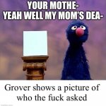 STOP INTERFERING WITH MY PLANS | YOUR MOTHE-
YEAH WELL MY MOM’S DEA- | image tagged in grover who asked | made w/ Imgflip meme maker