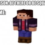 Be there or be square | PERSON: BE THERE OR BE SQUARE; ME: | image tagged in blank white template,minecraft,minecraft memes | made w/ Imgflip meme maker