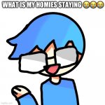this dude staying | WHAT IS MY HOMIES STAYING 😭😭😭 | image tagged in what is my homies staying,memes | made w/ Imgflip meme maker
