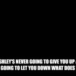 rickroll | IF ASHLEY'S NEVER GOING TO GIVE YOU UP AND HE'S NEVER GOING TO LET YOU DOWN WHAT DOES THAT MEAN | image tagged in gifs,why,meme | made w/ Imgflip video-to-gif maker