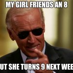 Cool Joe Biden | MY GIRL FRIENDS AN 8; BUT SHE TURNS 9 NEXT WEEK | image tagged in cool joe biden,kids,sus,pedophile,joe biden,radical | made w/ Imgflip meme maker