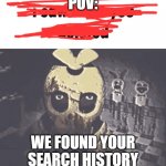 Meme | POV:; WE FOUND YOUR SEARCH HISTORY | image tagged in i saw what you deleted | made w/ Imgflip meme maker