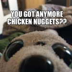 Well??? Do you??? | YOU GOT ANYMORE CHICKEN NUGGETS?? | image tagged in puppy al up in yo face,new temp,yay | made w/ Imgflip meme maker