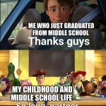 Thank you for everything | ME WHO JUST GRADUATED FROM MIDDLE SCHOOL; MY CHILDHOOD AND MIDDLE SCHOOL LIFE | image tagged in thanks guys | made w/ Imgflip meme maker