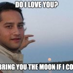Do I love you? | DO I LOVE YOU? I'D BRING YOU THE MOON IF I COULD | image tagged in moon guys fail,love | made w/ Imgflip meme maker