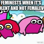 lol | FEMINESTS WHEN IT'S MALEVOLENT AND NOT FEMALEVOLENT: | image tagged in gifs,funny memes | made w/ Imgflip video-to-gif maker